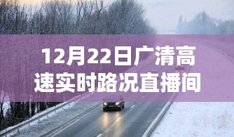 广清高速实时路况直播间的深度分析与价值影响，12月22日实时观察