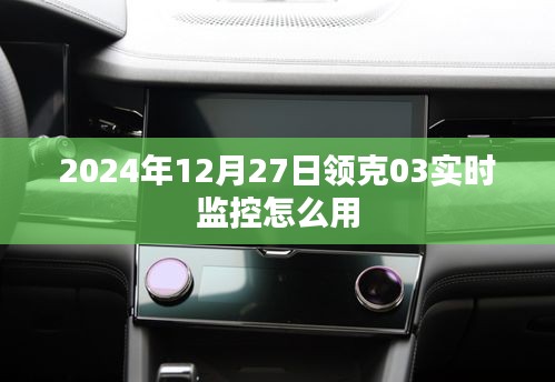 领克03实时监控使用指南，2024年12月操作详解