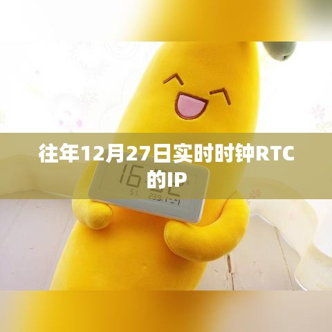 关于往年12月27日实时时钟RTC的IP信息标题建议，历年12月27日实时时钟RTC IP概览。