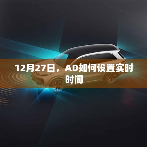 AD实时时间设置指南，12月27日操作教程