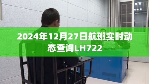 航班实时动态查询，LH722航班最新动态（2024年12月27日）