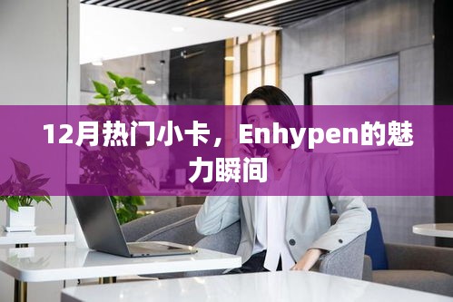 Enhypen魅力瞬间，12月热门小卡盘点