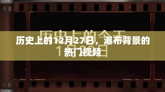 瀑布背景视频盘点，历史上的今天，12月27日不容错过