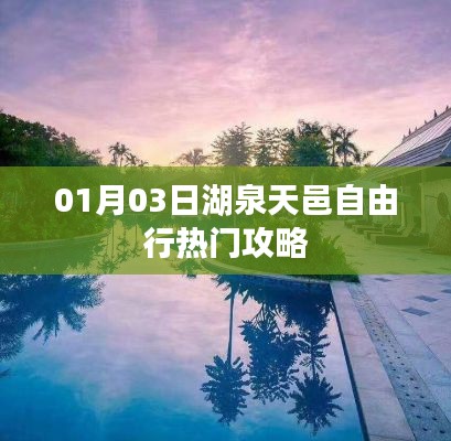 湖泉天邑自由行指南，热门攻略一网打尽