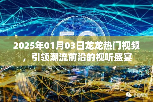 2025年龙龙视频盛宴，潮流前沿的视听狂欢