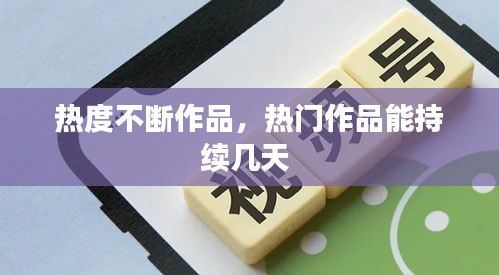 热度不断作品，热门作品能持续几天 