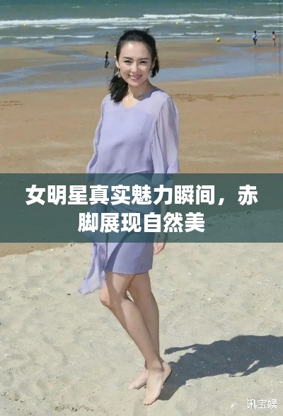 女明星真实魅力瞬间，赤脚展现自然美