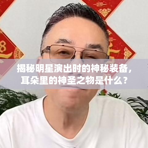 揭秘明星演出时的神秘装备，耳朵里的神圣之物是什么？