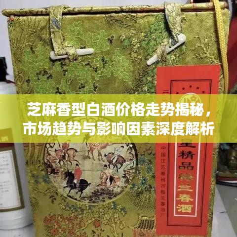 芝麻香型白酒价格走势揭秘，市场趋势与影响因素深度解析