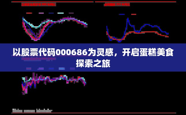 以股票代码000686为灵感，开启蛋糕美食探索之旅