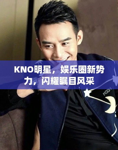 KNO明星，娱乐圈新势力，闪耀瞩目风采