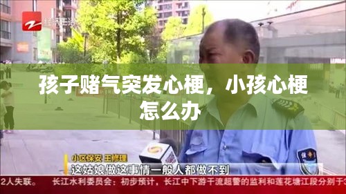 孩子赌气突发心梗，小孩心梗怎么办 