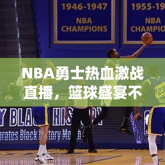 NBA勇士热血激战直播，篮球盛宴不容错过！