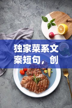 独家菜系文案短句，创意菜文案 