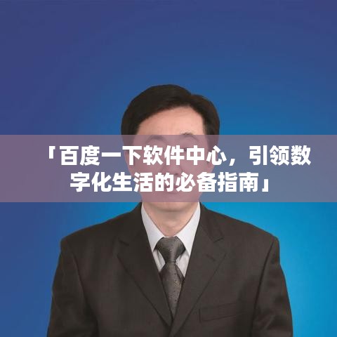 「百度一下软件中心，引领数字化生活的必备指南」