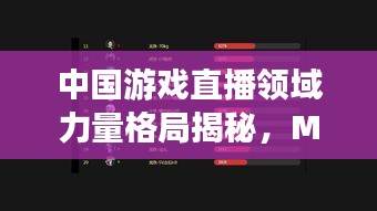 中国游戏直播领域力量格局揭秘，MCN公司排名探索