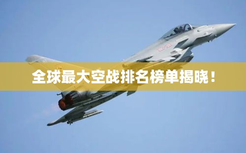 全球最大空战排名榜单揭晓！