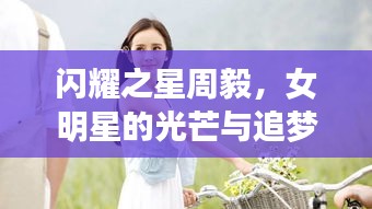 闪耀之星周毅，女明星的光芒与追梦之旅