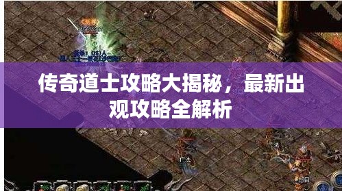 传奇道士攻略大揭秘，最新出观攻略全解析