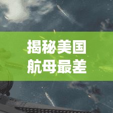 揭秘美国航母最差排名榜，真实性能与全球地位深度剖析