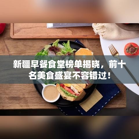 新疆早餐食堂榜单揭晓，前十名美食盛宴不容错过！