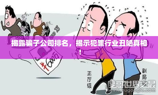 揭露骗子公司排名，揭示犯罪行业丑陋真相！