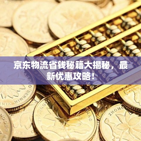 京东物流省钱秘籍大揭秘，最新优惠攻略！