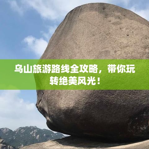 乌山旅游路线全攻略，带你玩转绝美风光！