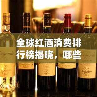 全球红酒消费排行榜揭晓，哪些国家独领风骚？