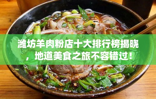 潍坊羊肉粉店十大排行榜揭晓，地道美食之旅不容错过！