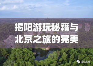 揭阳游玩秘籍与北京之旅的完美攻略