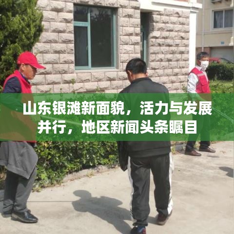 山东银滩新面貌，活力与发展并行，地区新闻头条瞩目