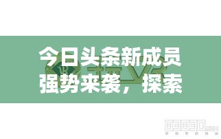 今日头条新成员强势来袭，探索新闻领域的先锋力量