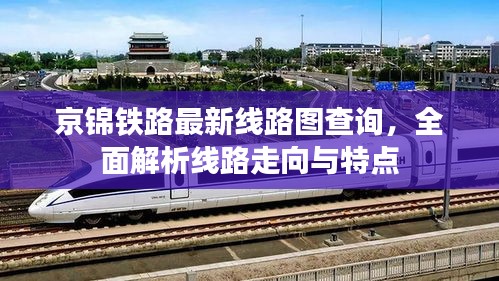 京锦铁路最新线路图查询，全面解析线路走向与特点