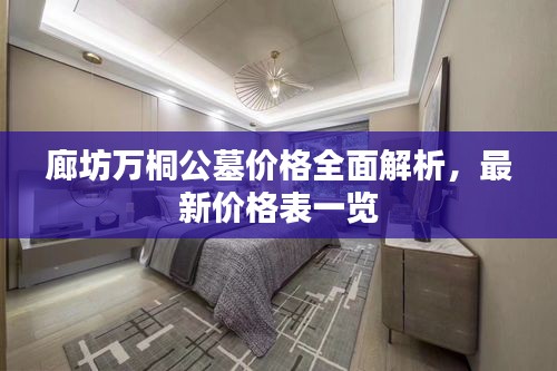 廊坊万桐公墓价格全面解析，最新价格表一览