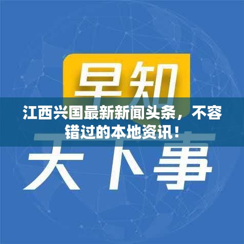 江西兴国最新新闻头条，不容错过的本地资讯！