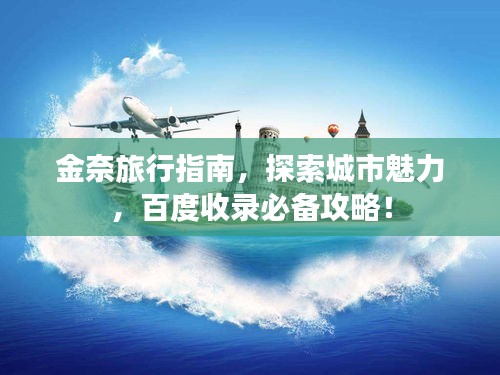 金奈旅行指南，探索城市魅力，百度收录必备攻略！