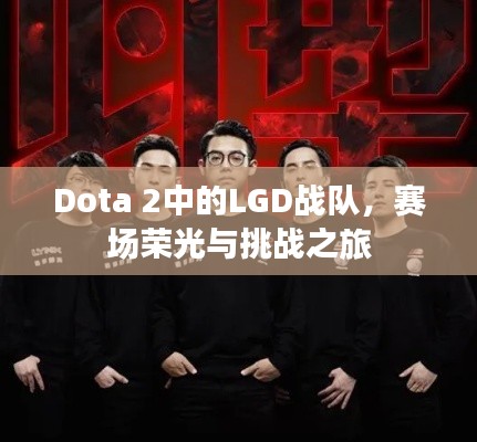 Dota 2中的LGD战队，赛场荣光与挑战之旅