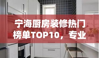 宁海厨房装修热门榜单TOP10，专业团队打造高品质厨房设计！