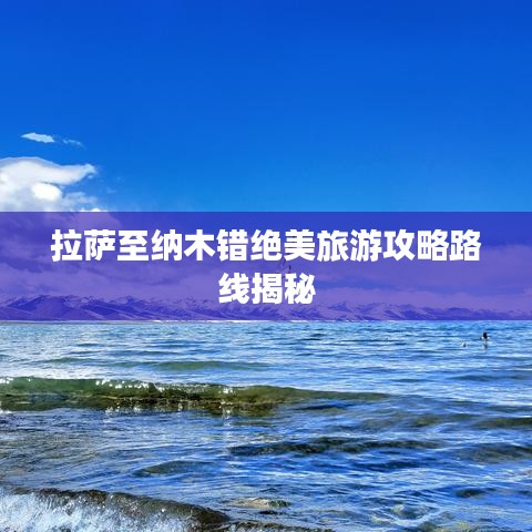 拉萨至纳木错绝美旅游攻略路线揭秘