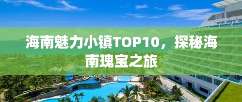 海南魅力小镇TOP10，探秘海南瑰宝之旅