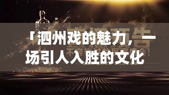 「泗州戏的魅力，一场引人入胜的文化盛宴，值得百度收录的经典之作！」