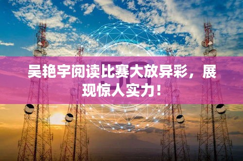 吴艳宇阅读比赛大放异彩，展现惊人实力！