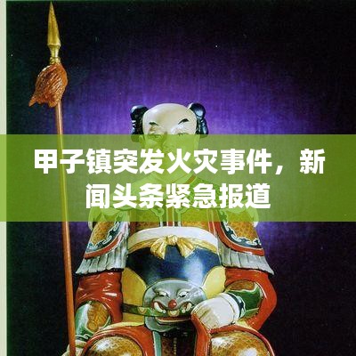 甲子镇突发火灾事件，新闻头条紧急报道