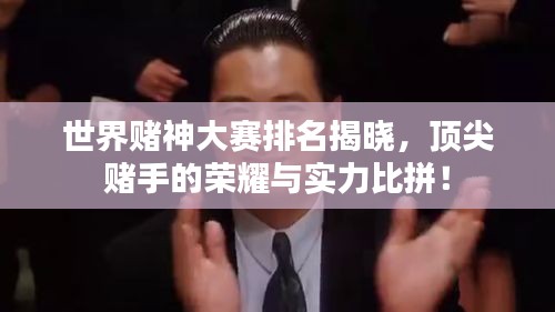 世界赌神大赛排名揭晓，顶尖赌手的荣耀与实力比拼！