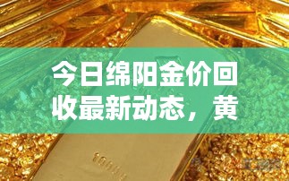 今日绵阳金价回收最新动态，黄金回收价格一网打尽！