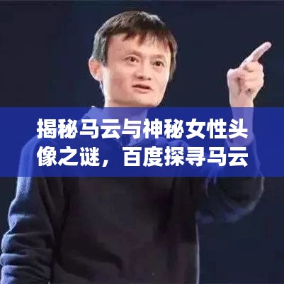 揭秘马云与神秘女性头像之谜，百度探寻马云头像背后的故事