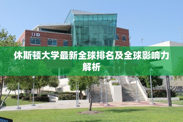 休斯顿大学最新全球排名及全球影响力解析