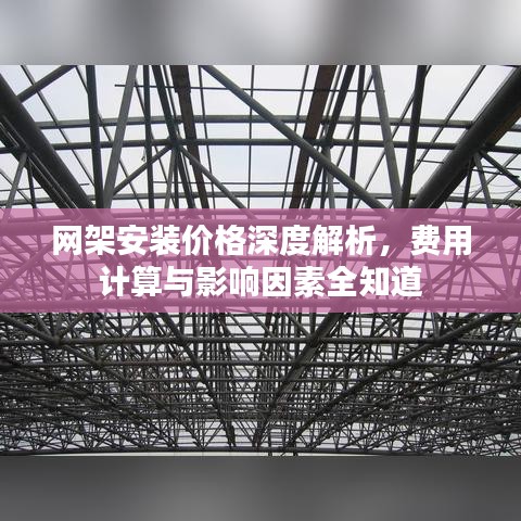 网架安装价格深度解析，费用计算与影响因素全知道