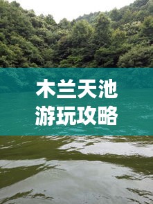 木兰天池游玩攻略秘籍！让你畅游无忧！